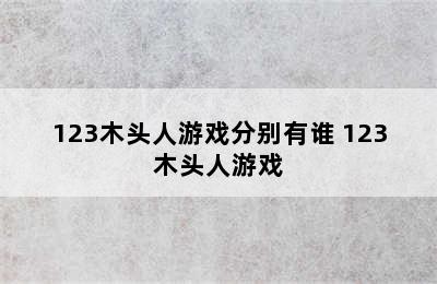 123木头人游戏分别有谁 123木头人游戏